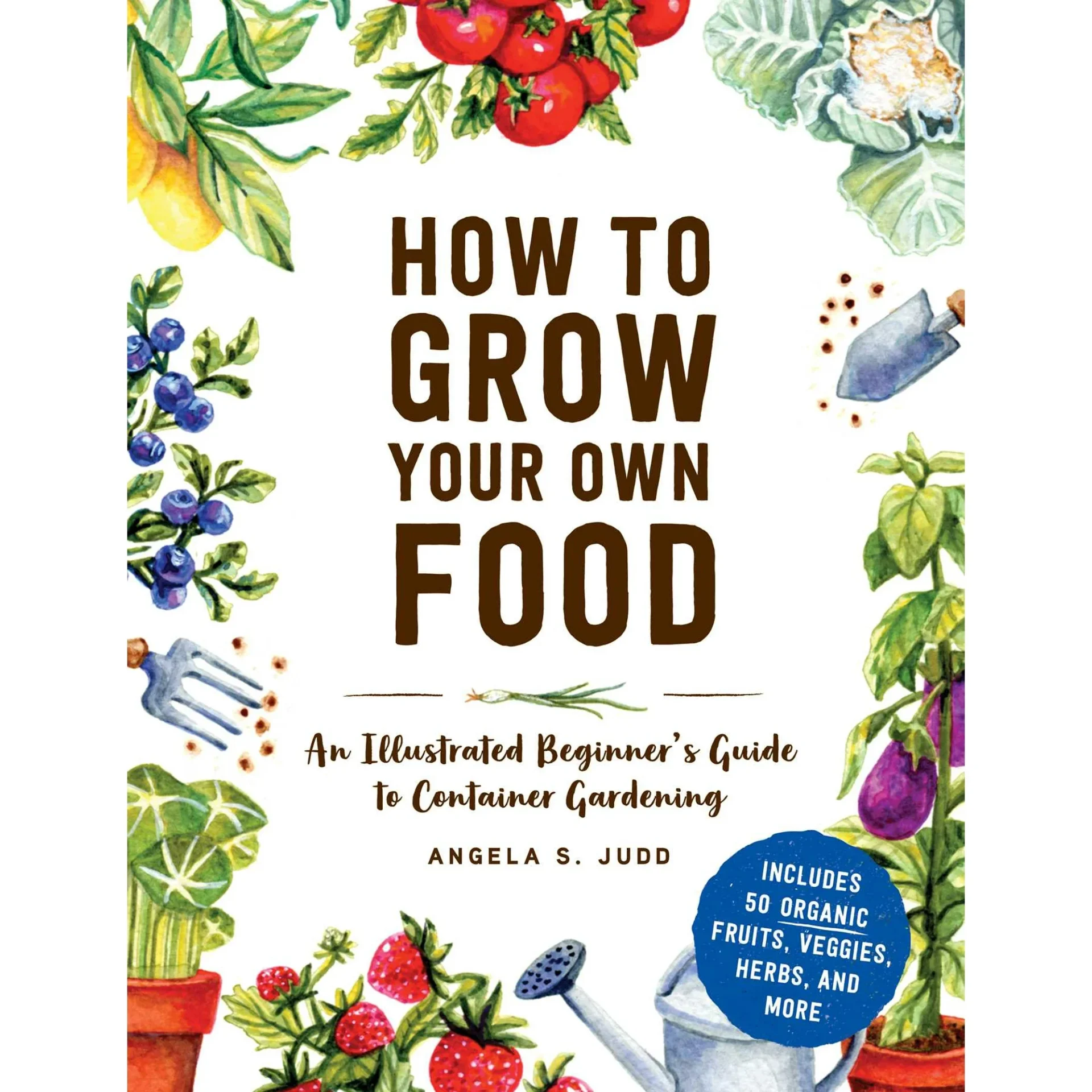 How to Grow Your Own Food: An Illustrated Beginner’s Guide to Container Gardening by Angela S. Judd